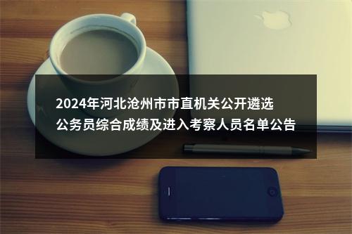 2024年河北沧州市市直机关公开遴选公务员综合成绩及进入考察人员名单公告 图片