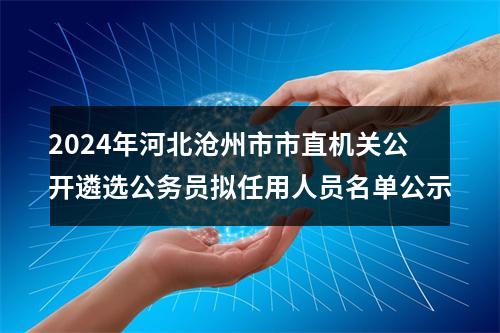 2024年河北沧州市市直机关公开遴选公务员拟任用人员名单公示 图片
