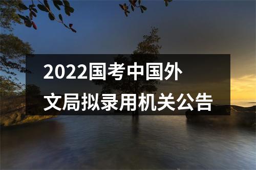 2022国考中国外文局拟录用机关公告 图片