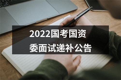2022国考国资委面试递补公告 图片