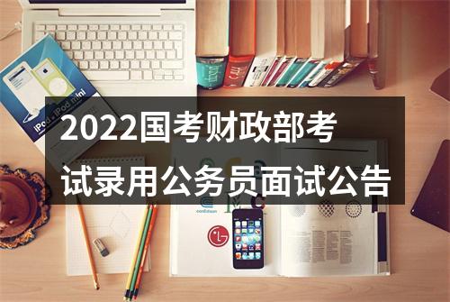 2022国考财政部考试录用公务员面试公告 图片