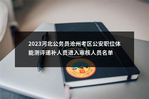 2023河北公务员沧州考区公安职位体能测评递补人员进入审核人员名单 图片