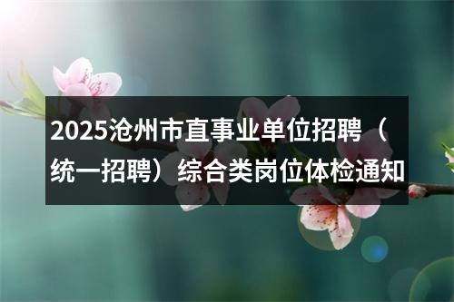 2025沧州市直事业单位招聘（统一招聘）综合类岗位体检通知 图片