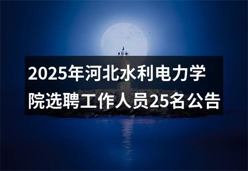 2025年河北水利电力学院选聘工作人员25名公告 图片