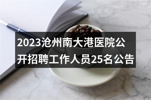 2023沧州南大港医院公开招聘工作人员25名公告 图片