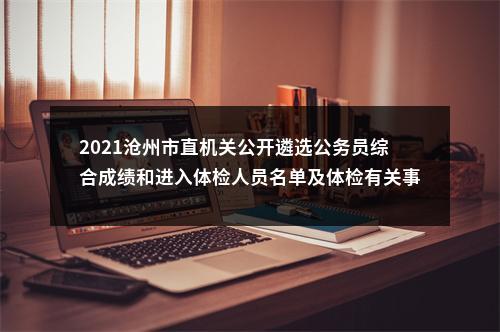 2021沧州市直机关公开遴选公务员综合成绩和进入体检人员名单及体检有关事宜通知 图片