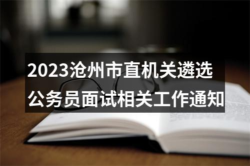 2023沧州市直机关遴选公务员面试相关工作通知 图片